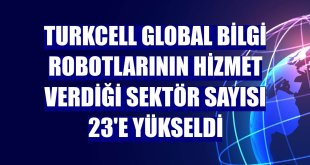 Turkcell Global Bilgi robotlarının hizmet verdiği sektör sayısı 23'e yükseldi