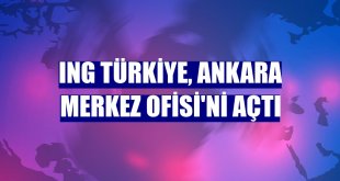 ING Türkiye, Ankara Merkez Ofisi'ni açtı