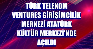 Türk Telekom Ventures Girişimcilik Merkezi Atatürk Kültür Merkezi'nde açıldı