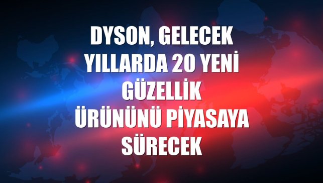 Dyson, gelecek yıllarda 20 yeni güzellik ürününü piyasaya sürecek