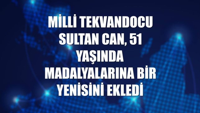 Milli tekvandocu Sultan Can, 51 yaşında madalyalarına bir yenisini ekledi