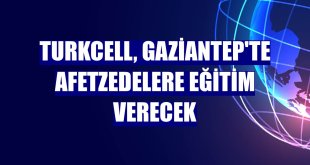 Turkcell, Gaziantep'te afetzedelere eğitim verecek