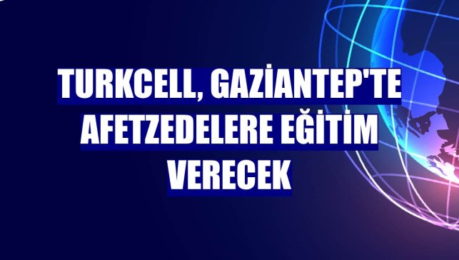 Turkcell, Gaziantep'te afetzedelere eğitim verecek