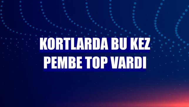 Kortlarda bu kez pembe top vardı