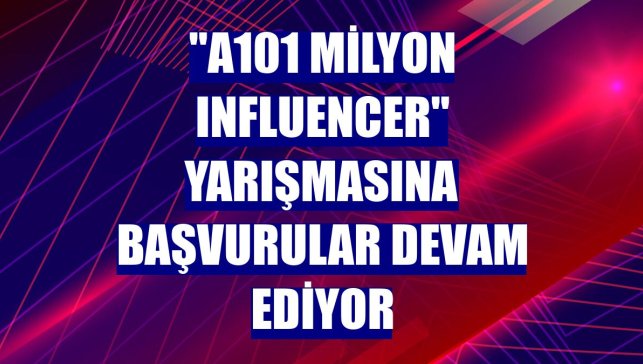 "A101 Milyon Influencer" yarışmasına başvurular devam ediyor