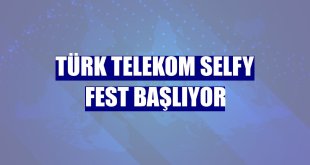 Türk Telekom Selfy Fest başlıyor