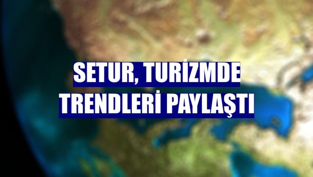 Setur, turizmde trendleri paylaştı
