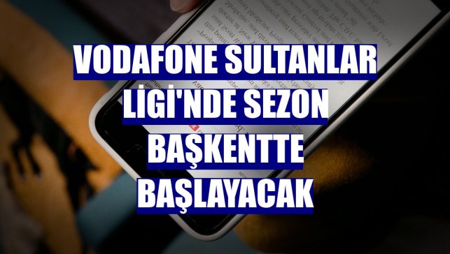 Vodafone Sultanlar Ligi'nde sezon başkentte başlayacak