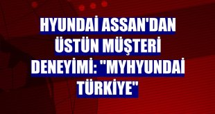 Hyundai Assan'dan üstün müşteri deneyimi: 'myHyundai Türkiye'
