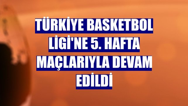 Türkiye Basketbol Ligi'ne 5. hafta maçlarıyla devam edildi