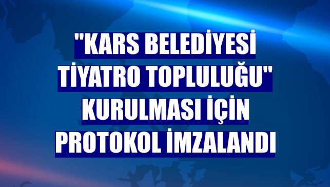 "Kars Belediyesi Tiyatro Topluluğu" kurulması için protokol imzalandı