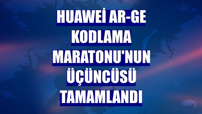 Huawei AR-GE Kodlama Maratonu'nun üçüncüsü tamamlandı