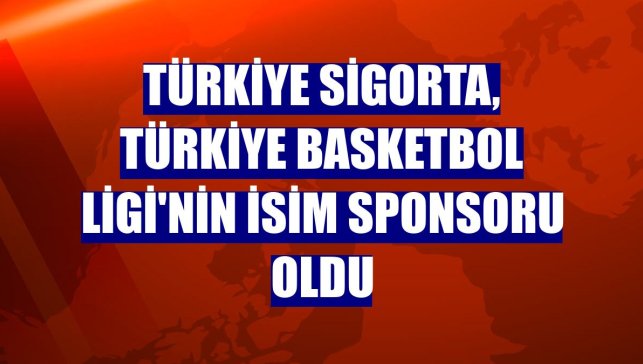 Türkiye Sigorta, Türkiye Basketbol Ligi'nin isim sponsoru oldu
