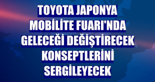Toyota Japonya Mobilite Fuarı'nda geleceği değiştirecek konseptlerini sergileyecek