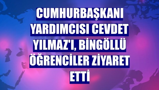 Cumhurbaşkanı Yardımcısı Cevdet Yılmaz'ı, Bingöllü öğrenciler ziyaret etti