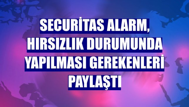 Securitas Alarm, hırsızlık durumunda yapılması gerekenleri paylaştı