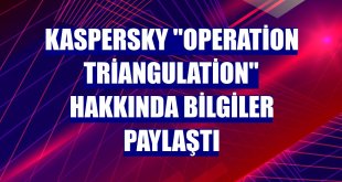 Kaspersky 'Operation Triangulation' hakkında bilgiler paylaştı
