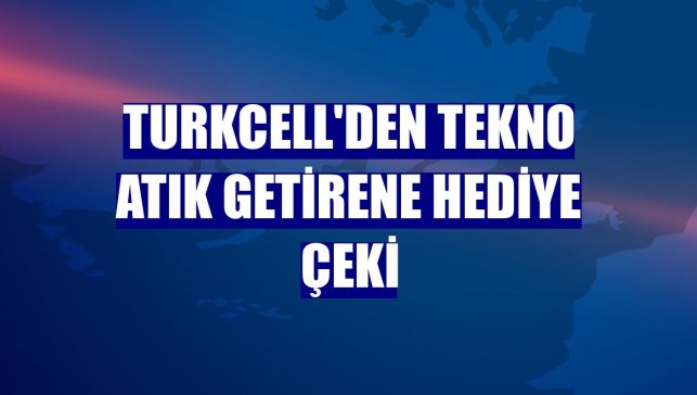 Turkcell'den tekno atık getirene hediye çeki