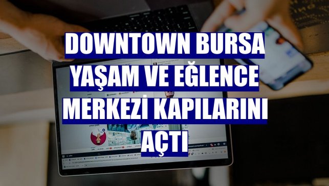 DownTown Bursa Yaşam ve Eğlence Merkezi kapılarını açtı