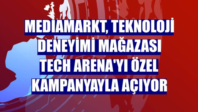 MediaMarkt, teknoloji deneyimi mağazası Tech Arena'yı özel kampanyayla açıyor