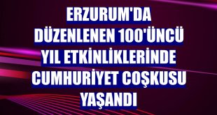 Erzurum'da düzenlenen 100'üncü yıl etkinliklerinde Cumhuriyet coşkusu yaşandı