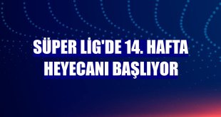 Süper Lig'de 14. hafta heyecanı başlıyor