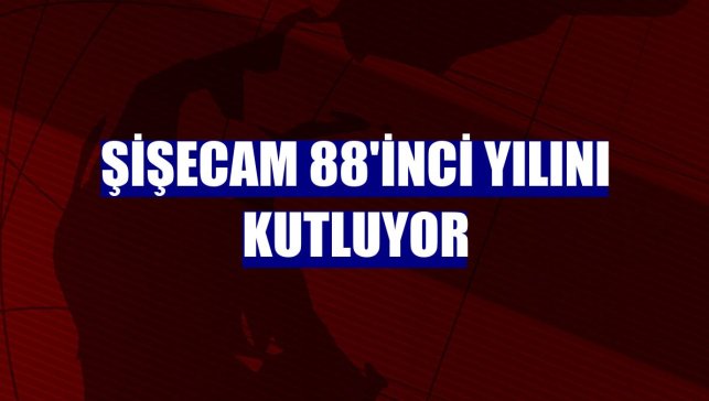 Şişecam 88'inci yılını kutluyor