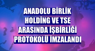 Anadolu Birlik Holding ve TSE arasında işbirliği protokolü imzalandı