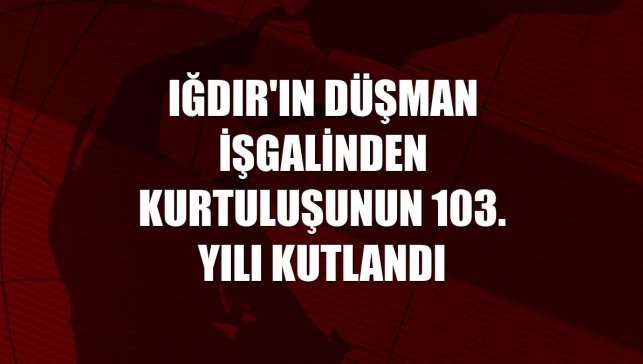 Iğdır'ın düşman işgalinden kurtuluşunun 103. yılı kutlandı