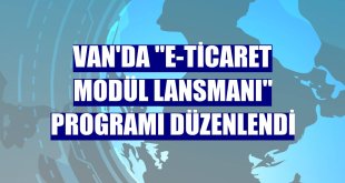 Van'da 'E-Ticaret Modül Lansmanı' programı düzenlendi