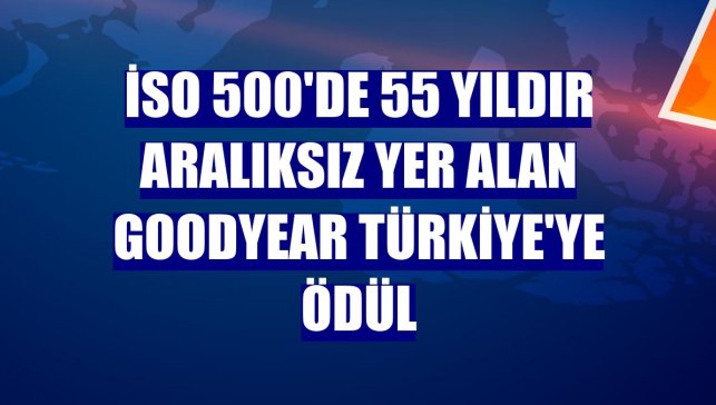 İSO 500'de 55 yıldır aralıksız yer alan Goodyear Türkiye'ye ödül