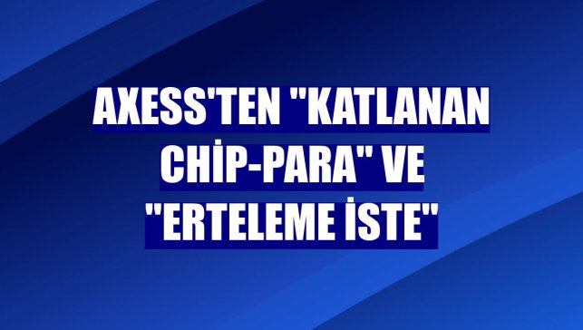 Axess'ten "Katlanan Chip-Para" ve "Erteleme İste"