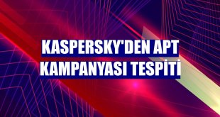 Kaspersky'den APT kampanyası tespiti