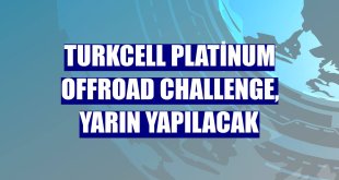 Turkcell Platinum Offroad Challenge, yarın yapılacak
