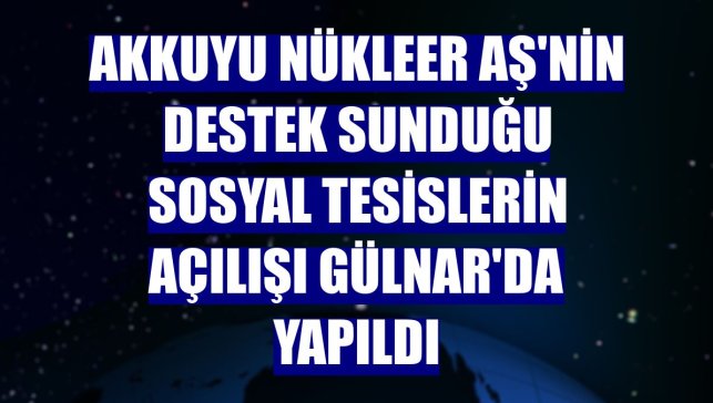 Akkuyu Nükleer AŞ'nin destek sunduğu sosyal tesislerin açılışı Gülnar'da yapıldı