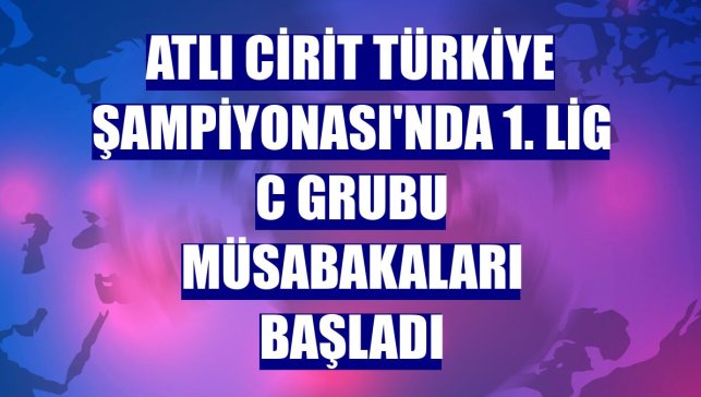 Atlı Cirit Türkiye Şampiyonası'nda 1. Lig C Grubu müsabakaları başladı