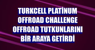 Turkcell Platinum Offroad Challenge offroad tutkunlarını bir araya getirdi