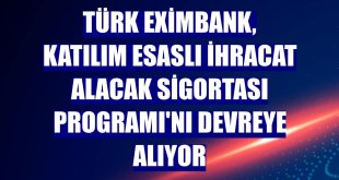 Türk Eximbank, Katılım Esaslı İhracat Alacak Sigortası Programı'nı devreye alıyor