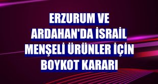 Erzurum ve Ardahan'da İsrail menşeli ürünler için boykot kararı