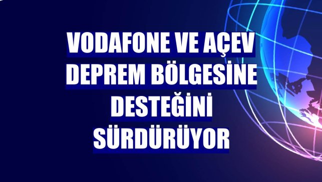 Vodafone ve AÇEV deprem bölgesine desteğini sürdürüyor