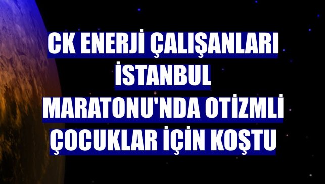 CK Enerji çalışanları İstanbul Maratonu'nda otizmli çocuklar için koştu