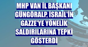 MHP Van İl Başkanı Güngöralp, İsrail'in Gazze'ye yönelik saldırılarına tepki gösterdi