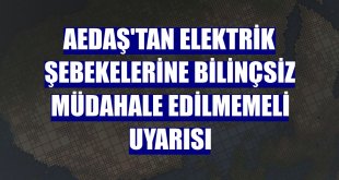 AEDAŞ'tan elektrik şebekelerine bilinçsiz müdahale edilmemeli uyarısı