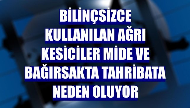 Bilinçsizce kullanılan ağrı kesiciler mide ve bağırsakta tahribata neden oluyor