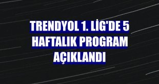 Trendyol 1. Lig'de 5 haftalık program açıklandı