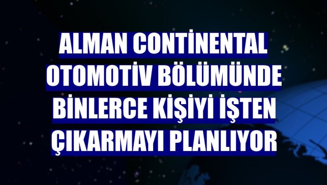 Alman Continental otomotiv bölümünde binlerce kişiyi işten çıkarmayı planlıyor