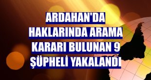Ardahan'da haklarında arama kararı bulunan 9 şüpheli yakalandı