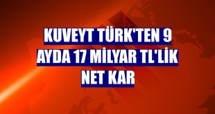Kuveyt Türk'ten 9 ayda 17 milyar TL'lik net kar