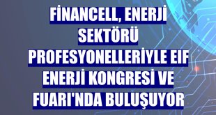Financell, enerji sektörü profesyonelleriyle EIF Enerji Kongresi ve Fuarı'nda buluşuyor