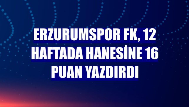 Erzurumspor FK, 12 haftada hanesine 16 puan yazdırdı